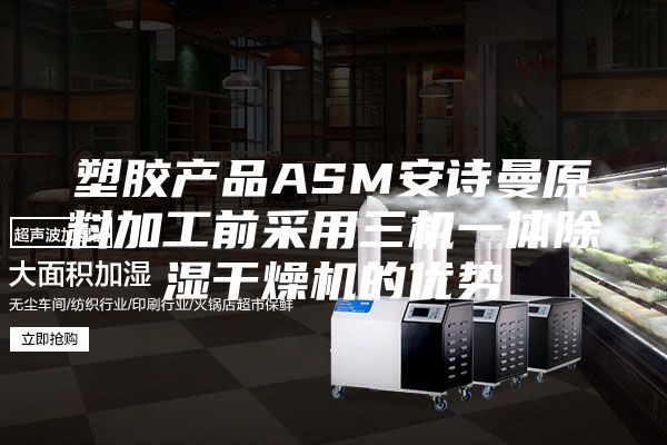 塑膠產(chǎn)品ASM安詩曼原料加工前采用三機一體除濕干燥機的優(yōu)勢
