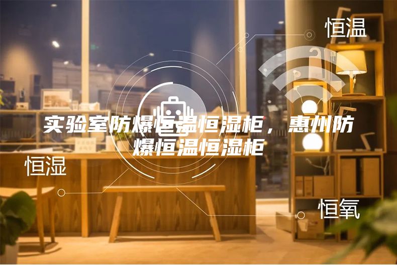 實驗室防爆恒溫恒濕柜，惠州防爆恒溫恒濕柜