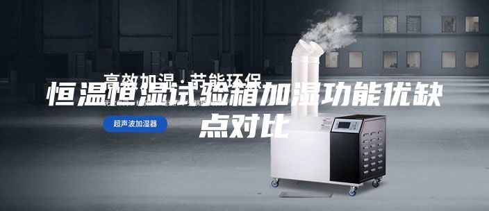恒溫恒濕試驗(yàn)箱加濕功能優(yōu)缺點(diǎn)對(duì)比