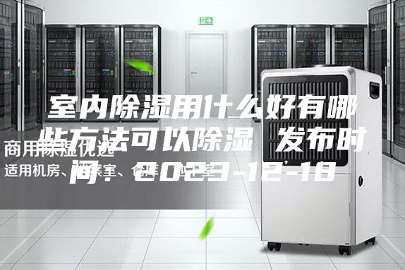 室內除濕用什么好有哪些方法可以除濕 發布時間：2023-12-18