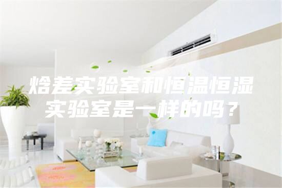 焓差實(shí)驗(yàn)室和恒溫恒濕實(shí)驗(yàn)室是一樣的嗎?