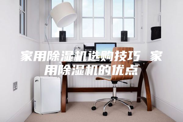 家用除濕機選購技巧 家用除濕機的優點