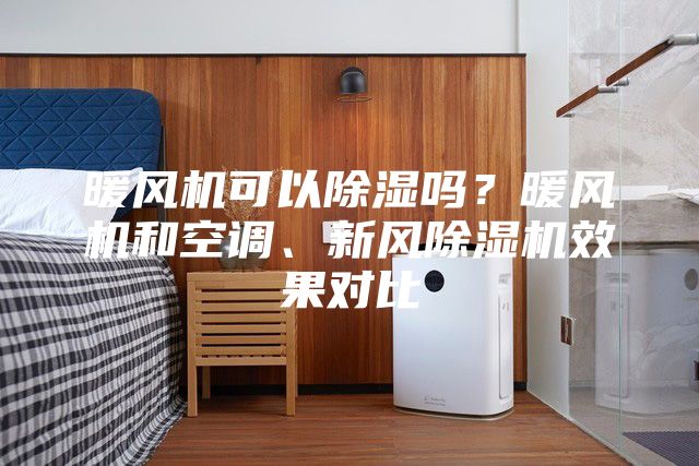 暖風機可以除濕嗎？暖風機和空調、新風除濕機效果對比