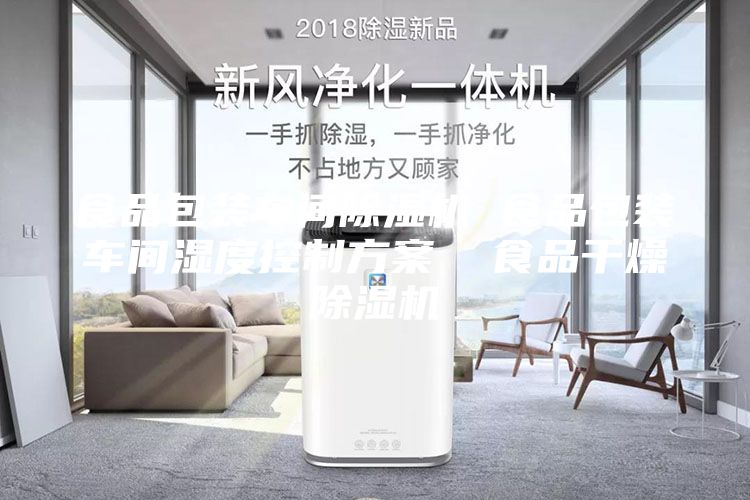 食品包裝車間除濕機 食品包裝車間濕度控制方案  食品干燥除濕機
