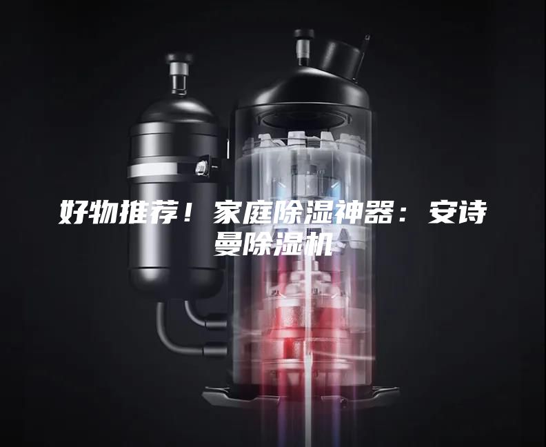好物推薦！家庭除濕神器：安詩(shī)曼除濕機(jī)