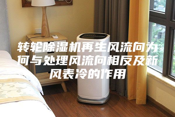 轉(zhuǎn)輪除濕機再生風流向為何與處理風流向相反及新風表冷的作用