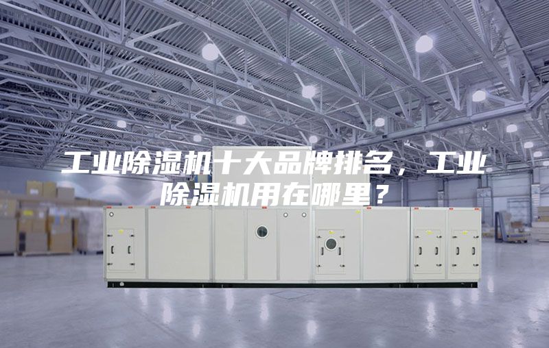 工業除濕機十大品牌排名,工業除濕機用在哪里?