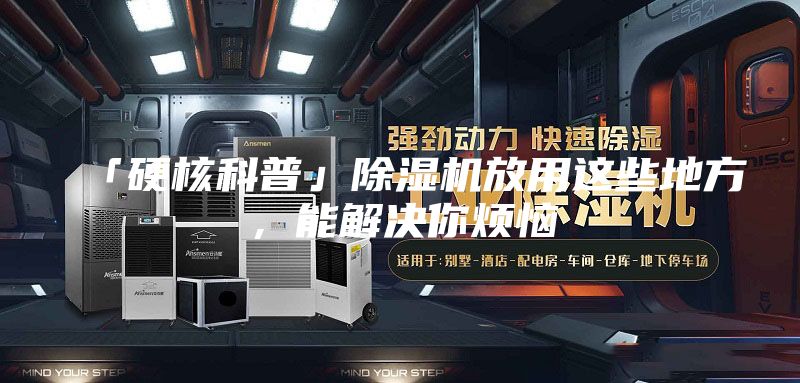 「硬核科普」除濕機(jī)放用這些地方,能解決你煩惱