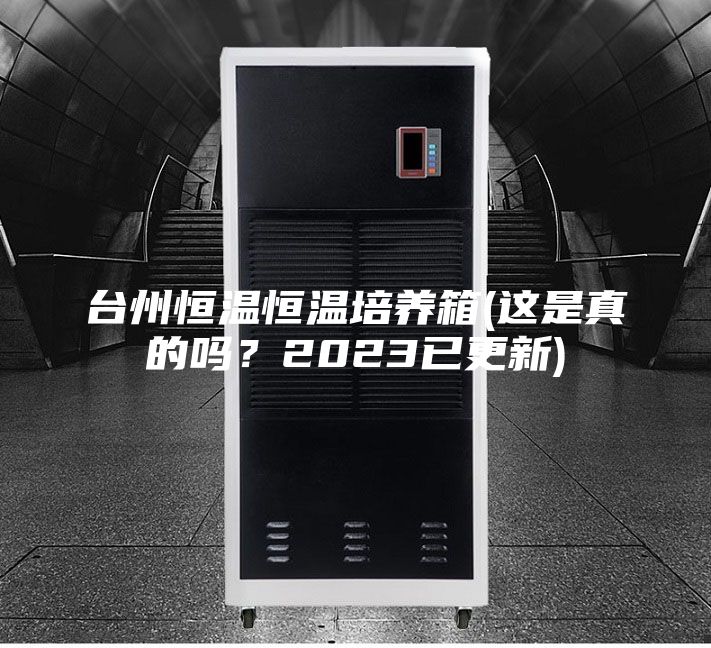 臺州恒溫恒溫培養箱(這是真的嗎？2023已更新)