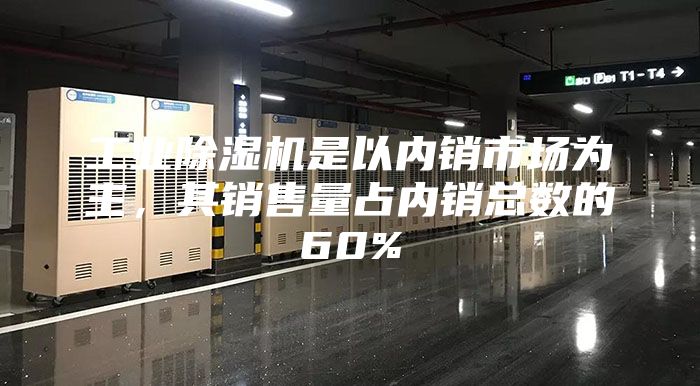 工業除濕機是以內銷市場為主,其銷售量占內銷總數的60%