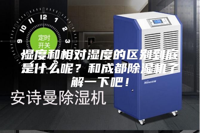 濕度和相對濕度的區(qū)別到底是什么呢？和成都除濕機(jī)了解一下吧！