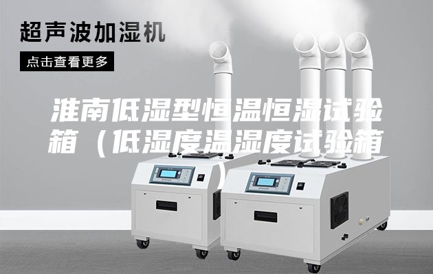淮南低濕型恒溫恒濕試驗箱(低濕度溫濕度試驗箱)