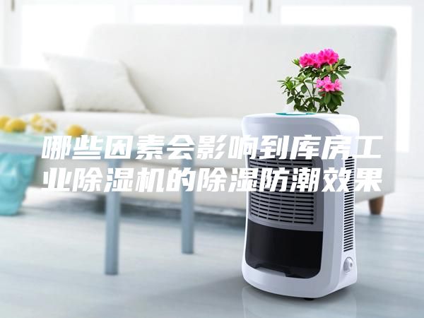 哪些因素會影響到庫房工業除濕機的除濕防潮效果