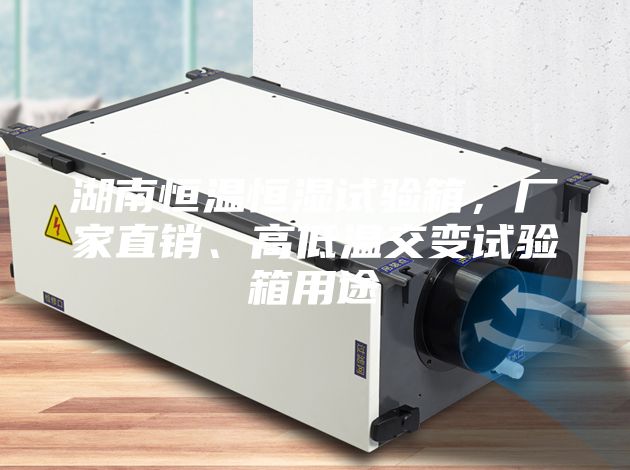 湖南恒溫恒濕試驗(yàn)箱，廠家直銷、高低溫交變試驗(yàn)箱用途