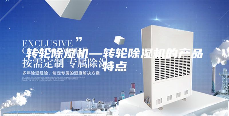 轉(zhuǎn)輪除濕機—轉(zhuǎn)輪除濕機的產(chǎn)品特點