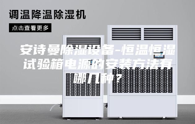 安詩曼除濕設備-恒溫恒濕試驗箱電源的安裝方法有哪幾種？