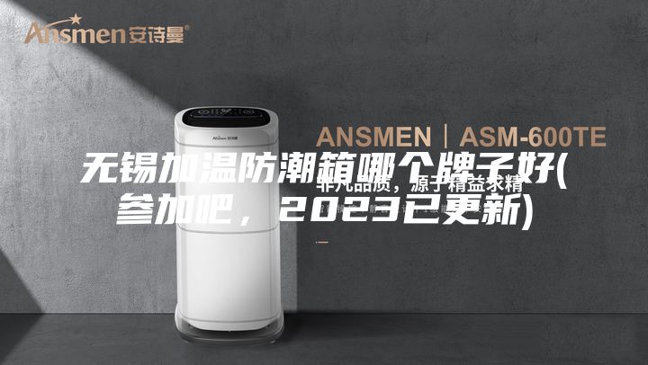 無錫加溫防潮箱哪個(gè)牌子好(參加吧，2023已更新)