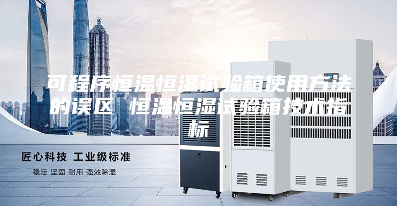 可程序恒溫恒濕試驗(yàn)箱使用方法的誤區(qū) 恒溫恒濕試驗(yàn)箱技術(shù)指標(biāo)