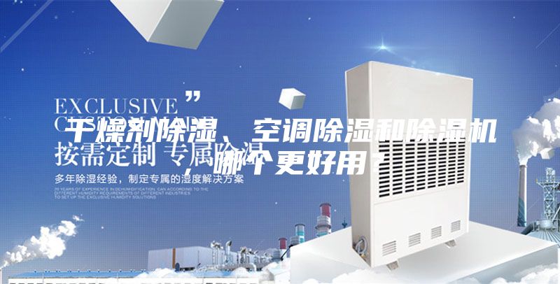 干燥劑除濕、空調(diào)除濕和除濕機(jī)，哪個(gè)更好用？