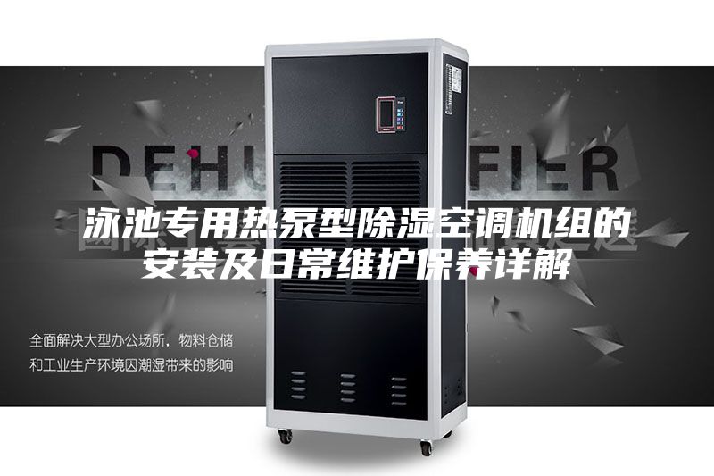泳池專(zhuān)用熱泵型除濕空調(diào)機(jī)組的安裝及日常維護(hù)保養(yǎng)詳解