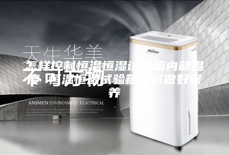 怎樣控制恒溫恒濕試驗(yàn)箱內(nèi)部溫度 恒溫恒濕試驗(yàn)箱如何做好保養(yǎng)