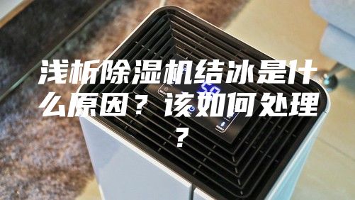 淺析除濕機(jī)結(jié)冰是什么原因？該如何處理？