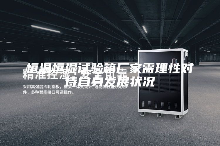恒溫恒濕試驗(yàn)箱廠家需理性對待自身發(fā)展?fàn)顩r