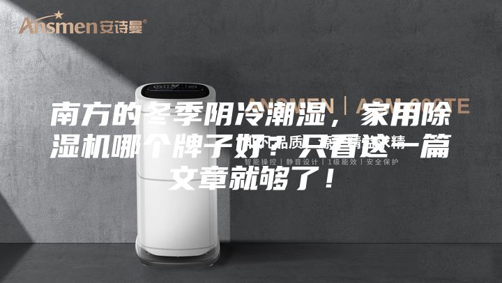 南方的冬季陰冷潮濕，家用除濕機(jī)哪個牌子好？只看這一篇文章就夠了！