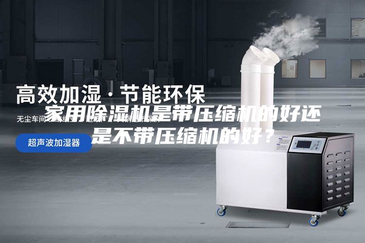 家用除濕機是帶壓縮機的好還是不帶壓縮機的好？