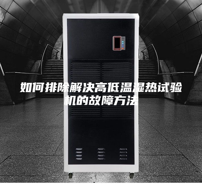 如何排除解決高低溫濕熱試驗機的故障方法