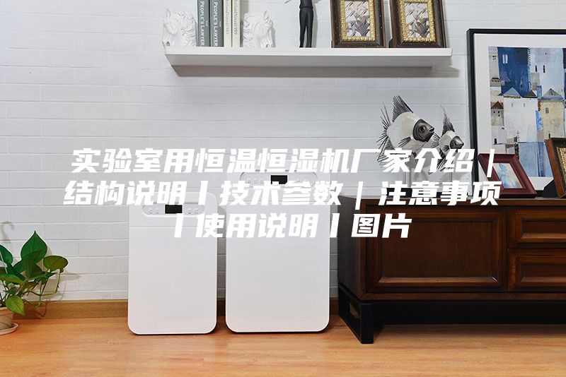 實驗室用恒溫恒濕機廠家介紹｜結(jié)構(gòu)說明丨技術(shù)參數(shù)｜注意事項丨使用說明丨圖片