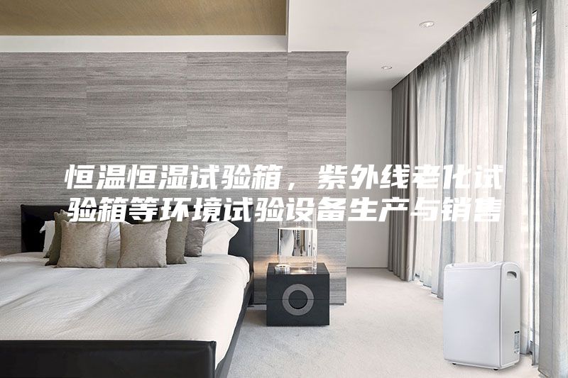 恒溫恒濕試驗(yàn)箱，紫外線老化試驗(yàn)箱等環(huán)境試驗(yàn)設(shè)備生產(chǎn)與銷(xiāo)售