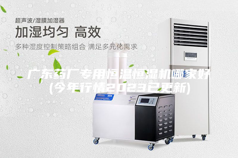 廣東藥廠專用恒溫恒濕機(jī)哪家好(今年行情2023已更新)