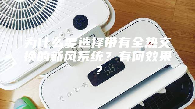 為什么要選擇帶有全熱交換的新風系統？有何效果？