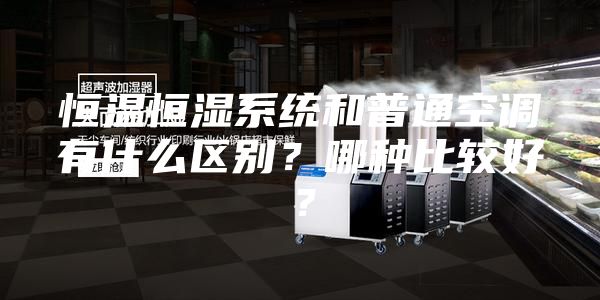 恒溫恒濕系統和普通空調有什么區別？哪種比較好？