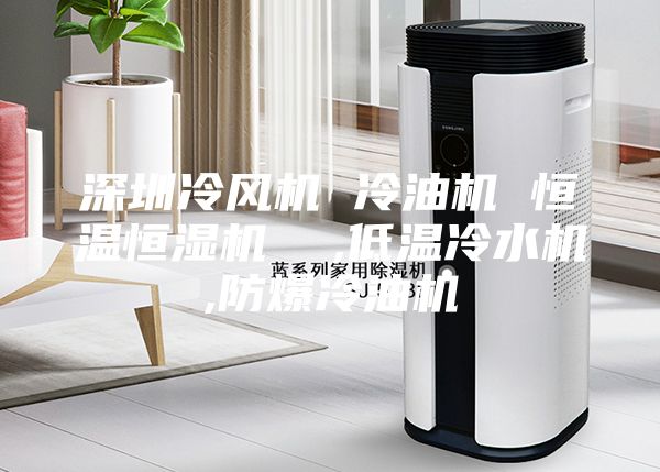 深圳冷風(fēng)機 冷油機 恒溫恒濕機  ,低溫冷水機,防爆冷油機