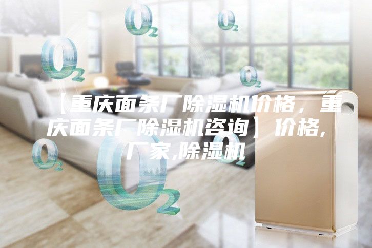 【重慶面條廠除濕機(jī)價格，重慶面條廠除濕機(jī)咨詢】價格,廠家,除濕機(jī)