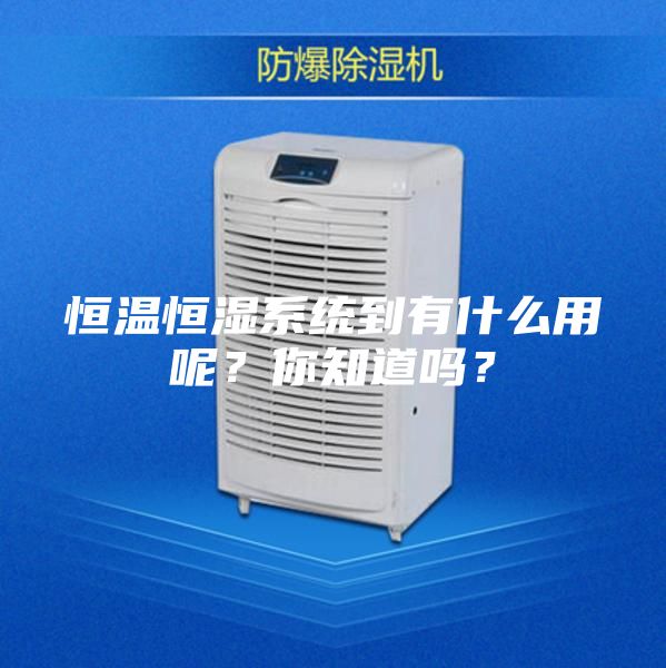 恒溫恒濕系統到有什么用呢？你知道嗎？