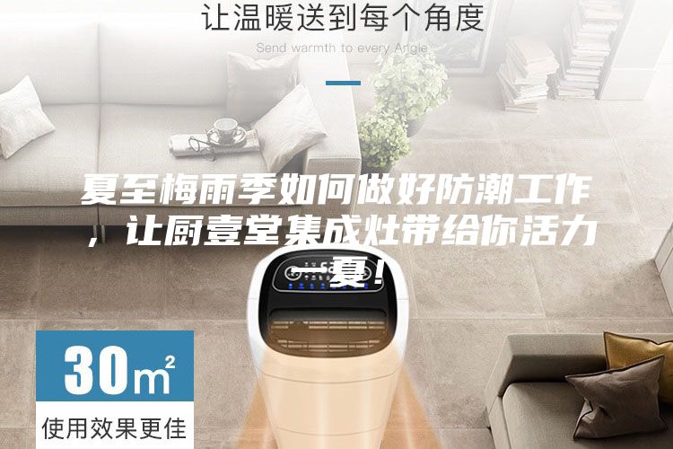 夏至梅雨季如何做好防潮工作，讓廚壹堂集成灶帶給你活力一夏！