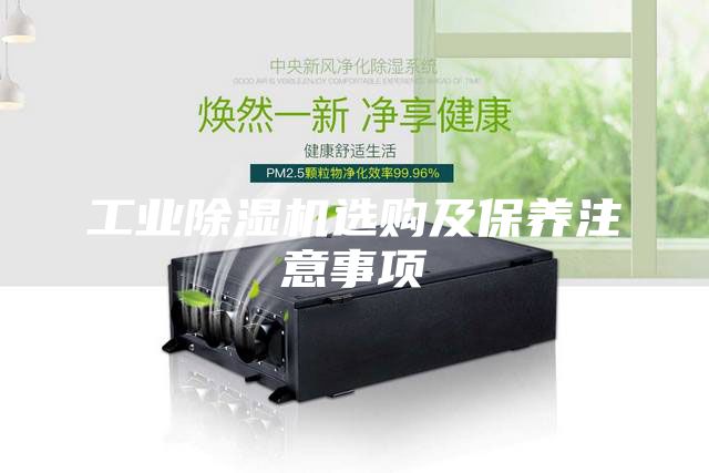 工業(yè)除濕機(jī)選購(gòu)及保養(yǎng)注意事項(xiàng)