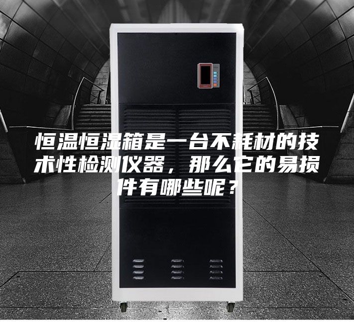 恒溫恒濕箱是一臺不耗材的技術(shù)性檢測儀器，那么它的易損件有哪些呢？