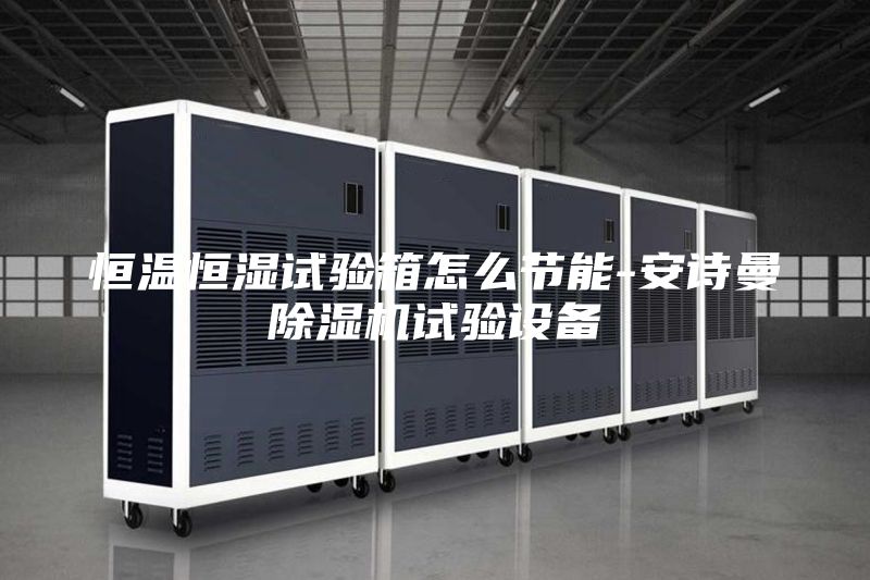 恒溫恒濕試驗箱怎么節能-安詩曼除濕機試驗設備
