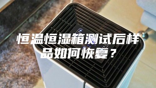 恒溫恒濕箱測試后樣品如何恢復？