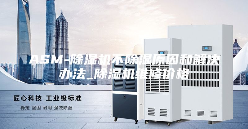 ASM-除濕機(jī)不除濕原因和解決辦法_除濕機(jī)維修價(jià)格