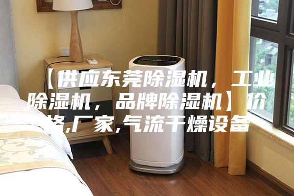 【供應東莞除濕機，工業除濕機，品牌除濕機】價格,廠家,氣流干燥設備
