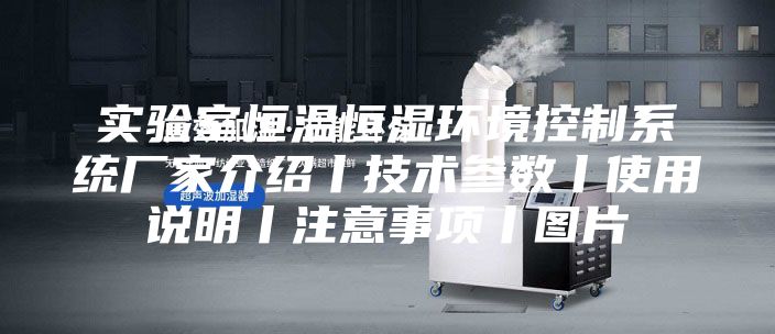 實驗室恒溫恒濕環境控制系統廠家介紹丨技術參數丨使用說明丨注意事項丨圖片