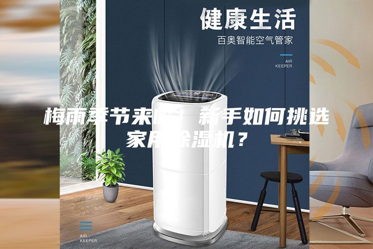 梅雨季節(jié)來臨！新手如何挑選家用除濕機？
