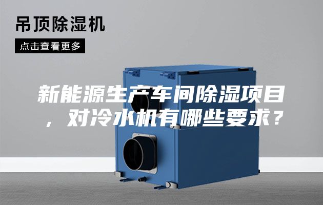 新能源生產車間除濕項目，對冷水機有哪些要求？