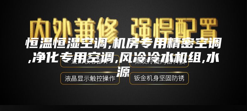 恒溫恒濕空調(diào),機房專用精密空調(diào),凈化專用空調(diào),風(fēng)冷冷水機組,水源