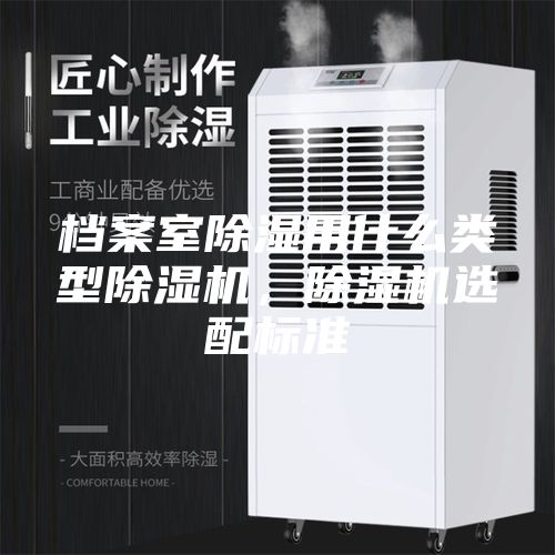 檔案室除濕用什么類型除濕機(jī)，除濕機(jī)選配標(biāo)準(zhǔn)